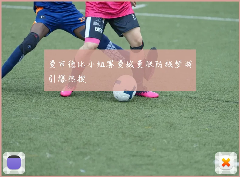 曼市德比小组赛曼城曼联防线梦游引爆热搜