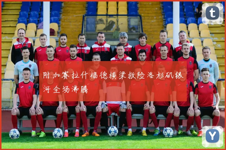 附加赛拉什福德横梁救险洛杉矶银河全场沸腾