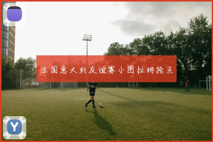 法国意大利友谊赛小图拉姆抢点