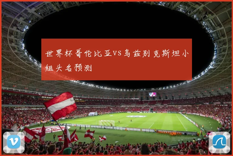 世界杯哥伦比亚vs乌兹别克斯坦小组头名预测