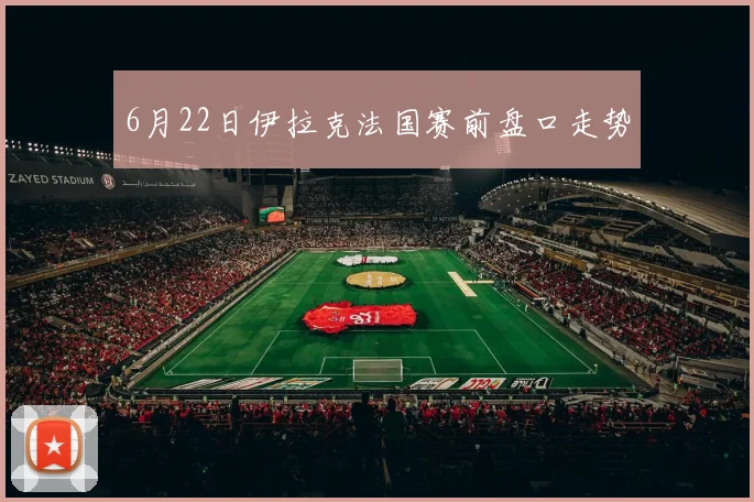6月22日伊拉克法国赛前盘口走势