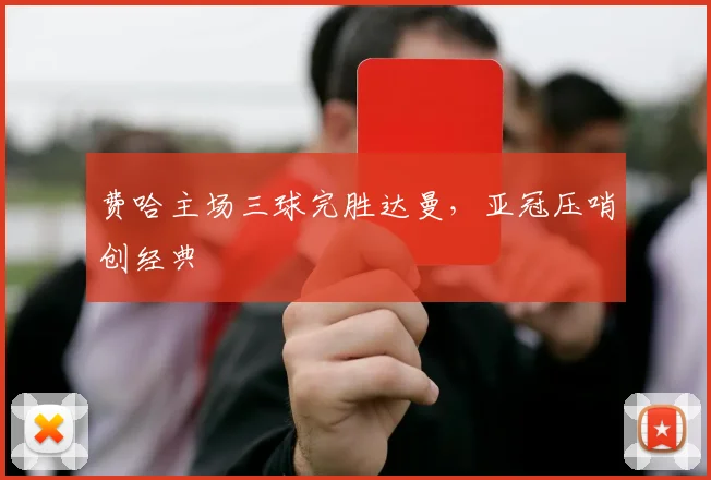 费哈主场三球完胜达曼，亚冠压哨创经典