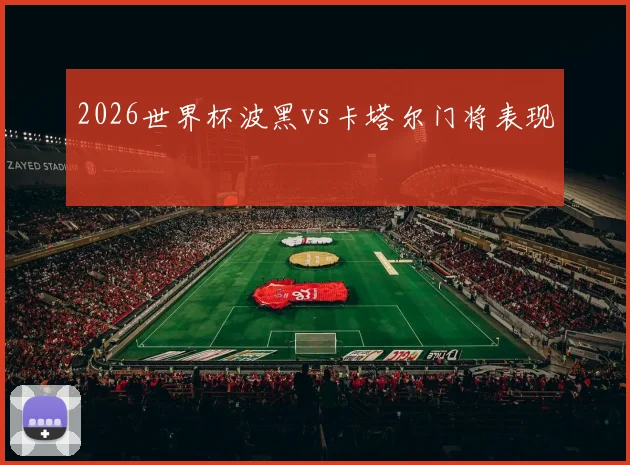 2026世界杯波黑vs卡塔尔门将表现