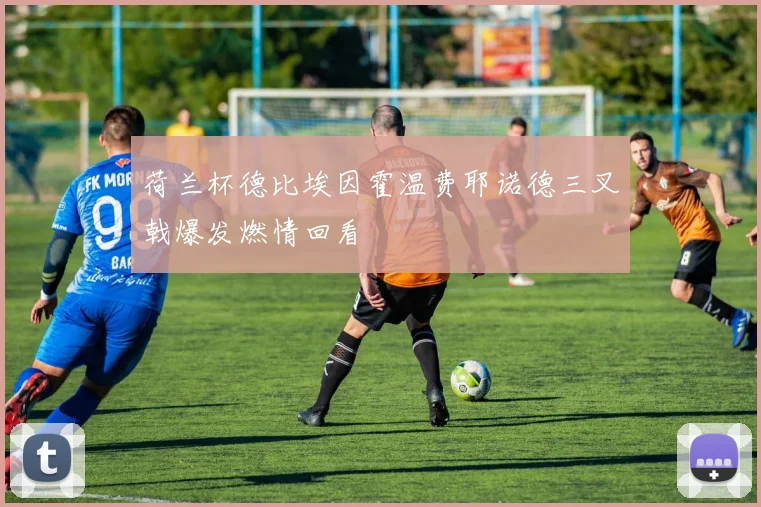 荷兰杯德比埃因霍温费耶诺德三叉戟爆发燃情回看