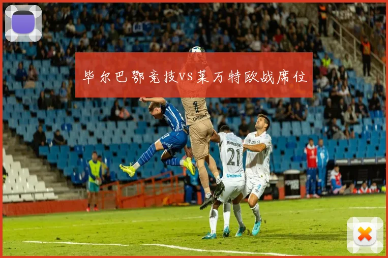 毕尔巴鄂竞技vs莱万特欧战席位