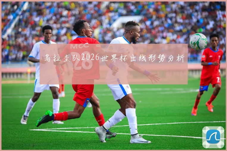 乌拉圭队2026世界杯出线形势分析