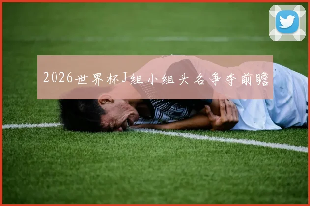 2026世界杯J组小组头名争夺前瞻