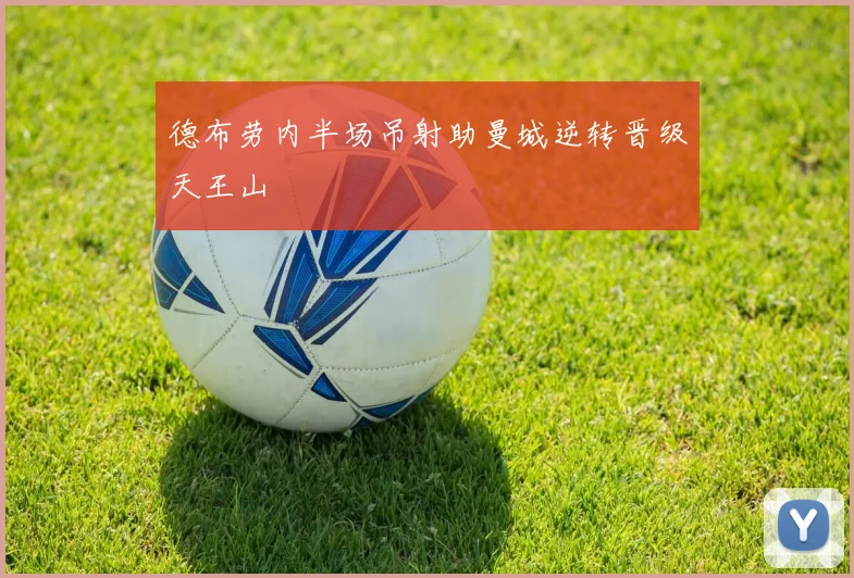 德布劳内半场吊射助曼城逆转晋级天王山