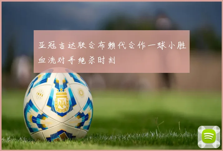 亚冠吉达联合布赖代合作一球小胜血洗对手绝杀时刻