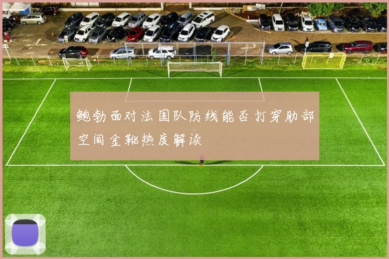 鲍勃面对法国队防线能否打穿肋部空间金靴热度解读