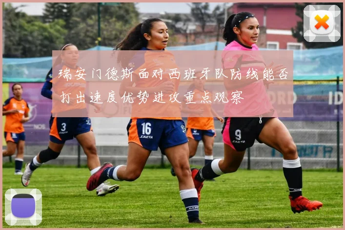 瑞安门德斯面对西班牙队防线能否打出速度优势进攻重点观察