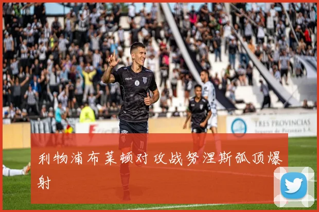 利物浦布莱顿对攻战努涅斯弧顶爆射