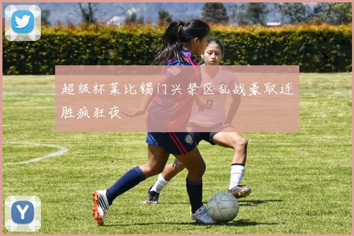 超级杯莱比锡门兴禁区乱战豪取连胜疯狂夜