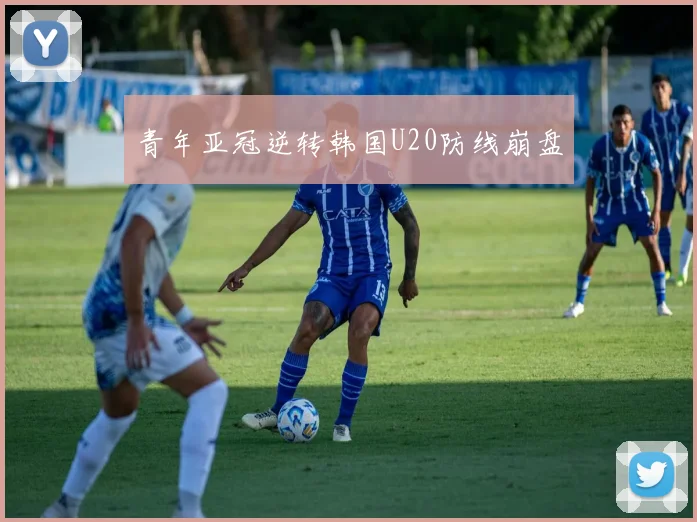 青年亚冠逆转韩国U20防线崩盘