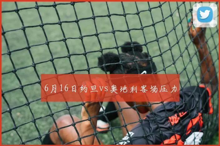6月16日约旦vs奥地利客场压力