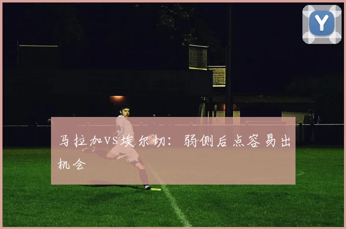 马拉加vs埃尔切:弱侧后点容易出机会