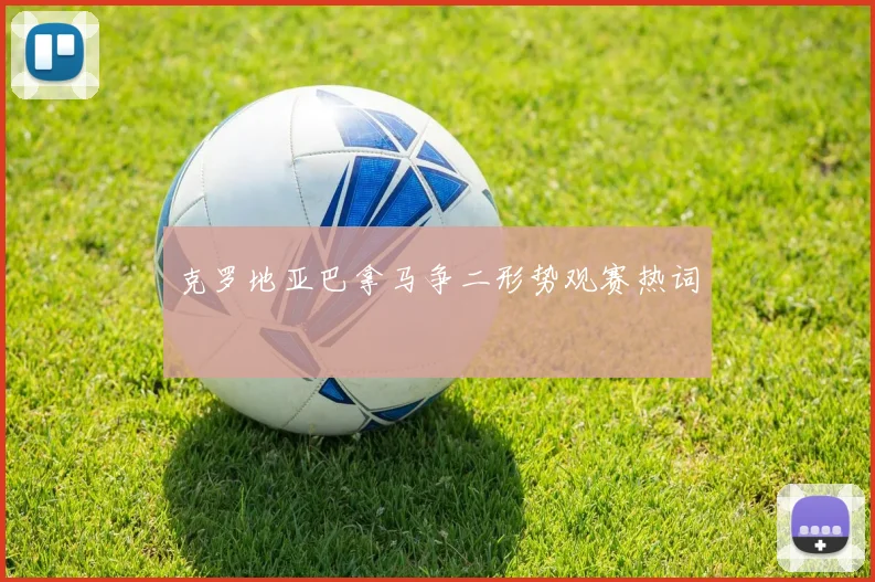 克罗地亚巴拿马争二形势观赛热词