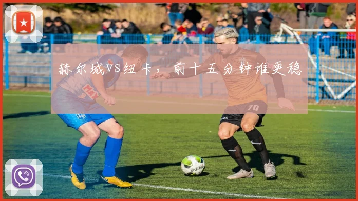 赫尔城vs纽卡，前十五分钟谁更稳