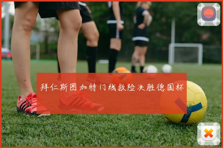 拜仁斯图加特门线救险决胜德国杯