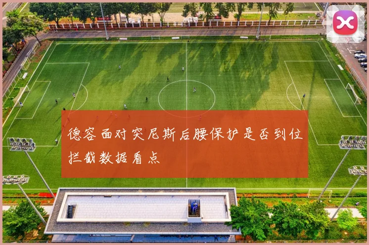 德容面对突尼斯后腰保护是否到位拦截数据看点