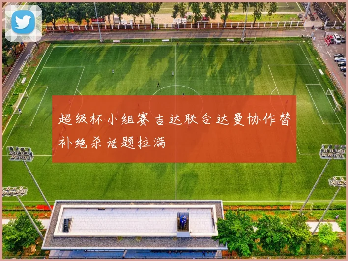 超级杯小组赛吉达联合达曼协作替补绝杀话题拉满