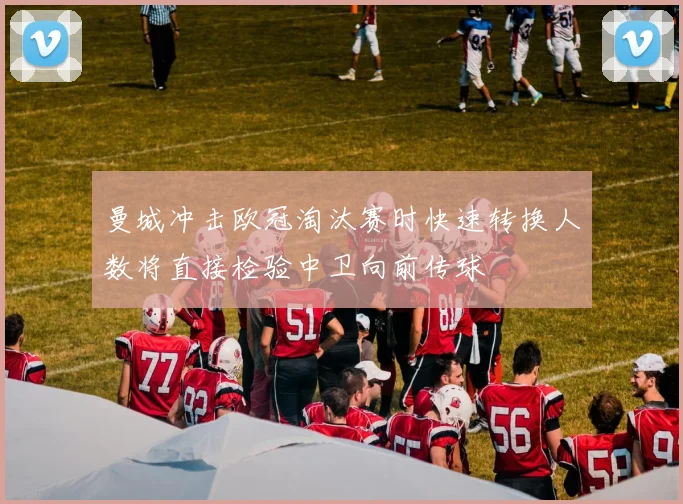 曼城冲击欧冠淘汰赛时快速转换人数将直接检验中卫向前传球