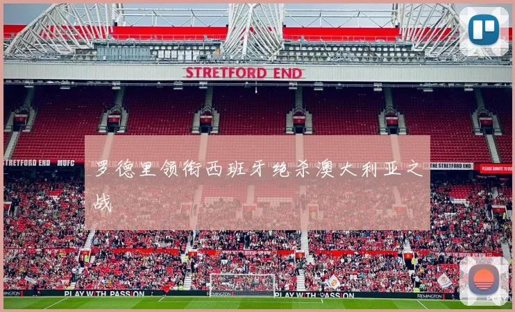 罗德里领衔西班牙绝杀澳大利亚之战