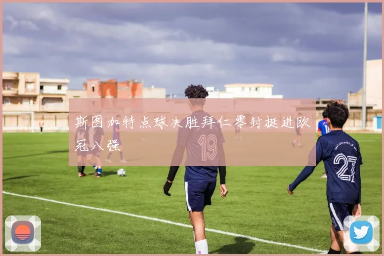 斯图加特点球决胜拜仁零封挺进欧冠八强