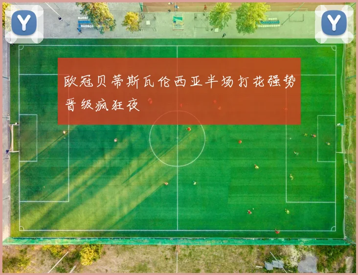 欧冠贝蒂斯瓦伦西亚半场打花强势晋级疯狂夜
