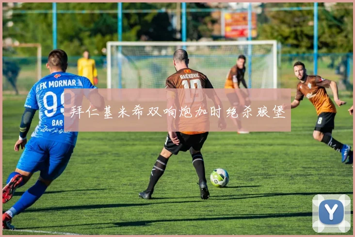 拜仁基米希双响炮加时绝杀狼堡