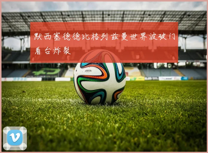 默西塞德德比格列兹曼世界波破门看台炸裂