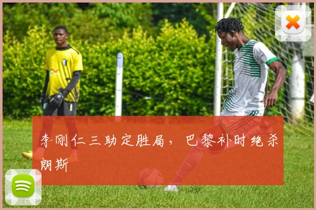 李刚仁三助定胜局，巴黎补时绝杀朗斯