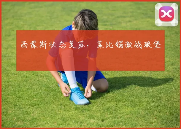 西蒙斯状态复苏，莱比锡激战狼堡