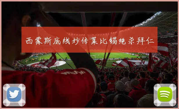 西蒙斯底线妙传莱比锡绝杀拜仁