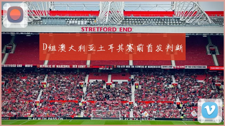 D组澳大利亚土耳其赛前首发判断