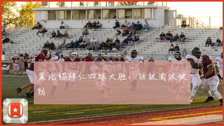莱比锡拜仁四球大胜，劲敌淘汰破防