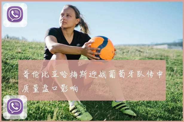 哥伦比亚哈梅斯迎战葡萄牙队传中质量盘口影响