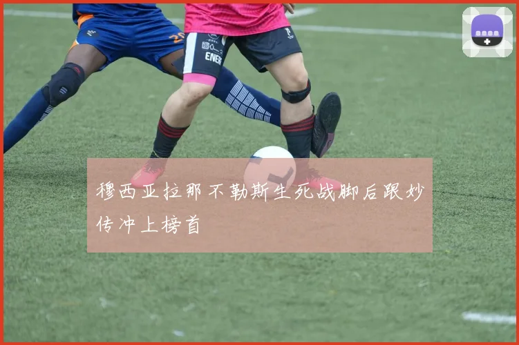 穆西亚拉那不勒斯生死战脚后跟妙传冲上榜首