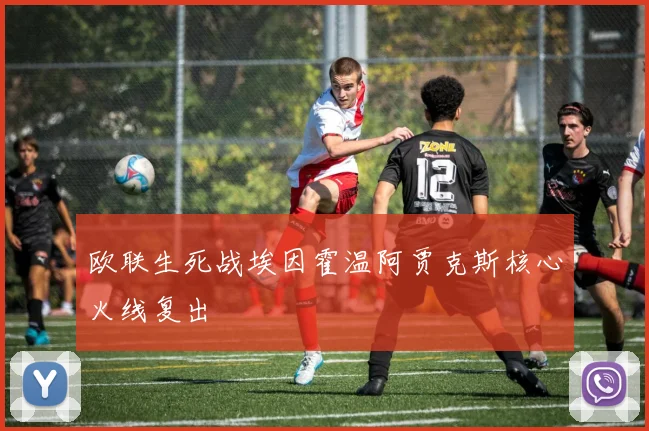 欧联生死战埃因霍温阿贾克斯核心火线复出