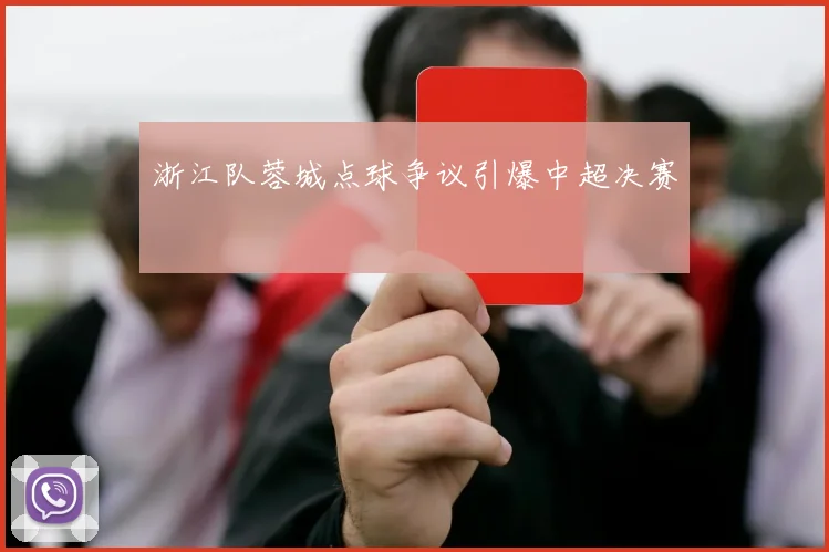 浙江队蓉城点球争议引爆中超决赛