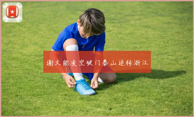 谢文能凌空破门泰山逆转浙江