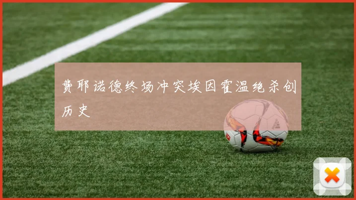 费耶诺德终场冲突埃因霍温绝杀创历史