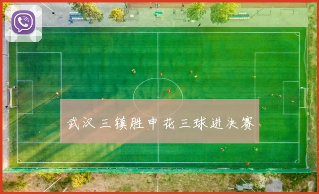 武汉三镇胜申花三球进决赛