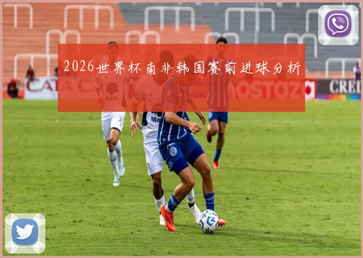 2026世界杯南非韩国赛前进球分析