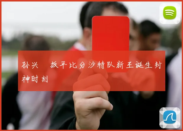 孙兴慜扳平比分沙特队新王诞生封神时刻