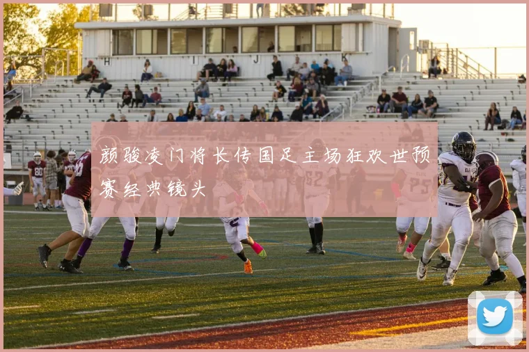 颜骏凌门将长传国足主场狂欢世预赛经典镜头