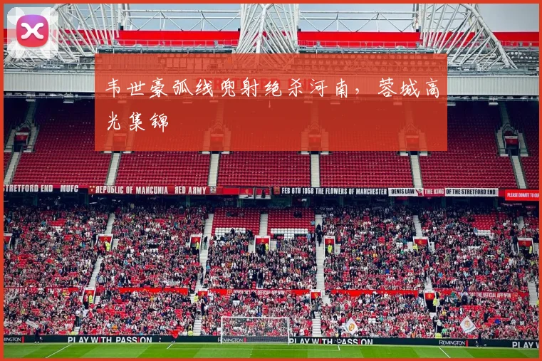 韦世豪弧线兜射绝杀河南，蓉城高光集锦
