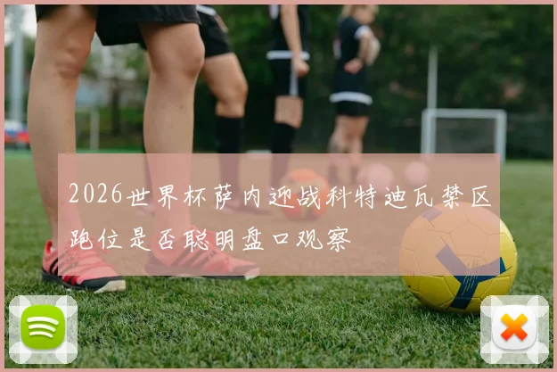 2026世界杯萨内迎战科特迪瓦禁区跑位是否聪明盘口观察
