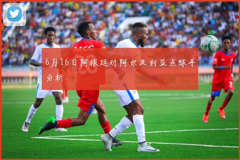 6月16日阿根廷对阿尔及利亚点球手分析