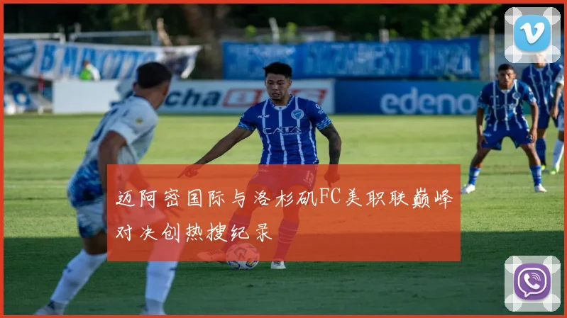 迈阿密国际与洛杉矶FC美职联巅峰对决创热搜纪录